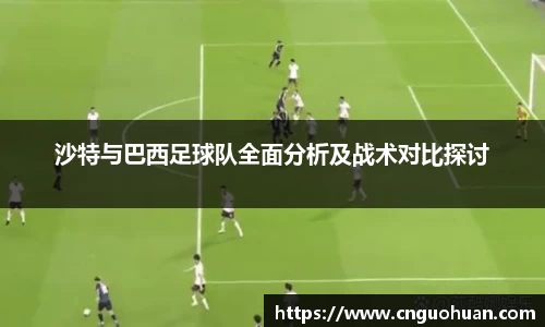 哈哈体育沙特与巴西足球队全面分析及战术对比探讨